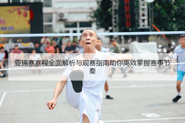 亚锦赛赛程全面解析与观赛指南助你高效掌握赛事节奏